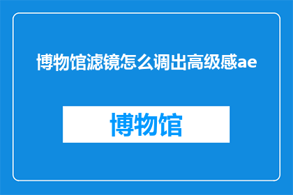 博物馆滤镜怎么调出高级感ae