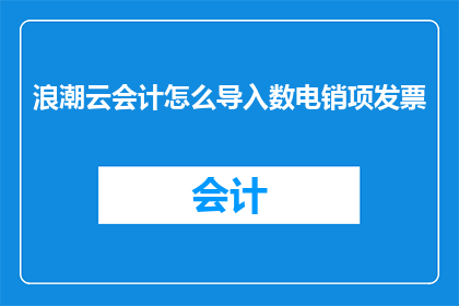 浪潮云会计怎么导入数电销项发票