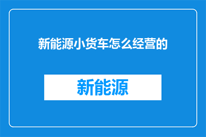 新能源小货车怎么经营的