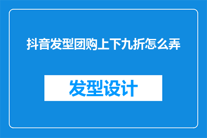 抖音发型团购上下九折怎么弄