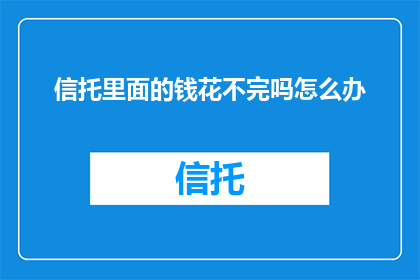信托里面的钱花不完吗怎么办