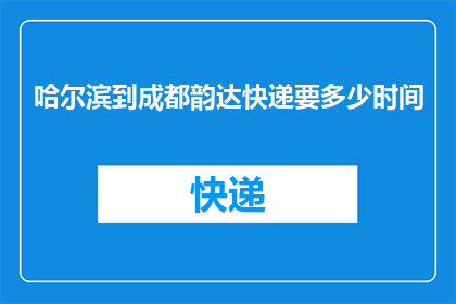 哈尔滨到成都韵达快递要多少时间