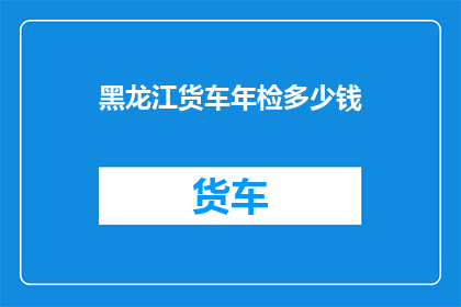 黑龙江货车年检多少钱