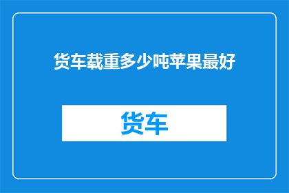 货车载重多少吨苹果最好