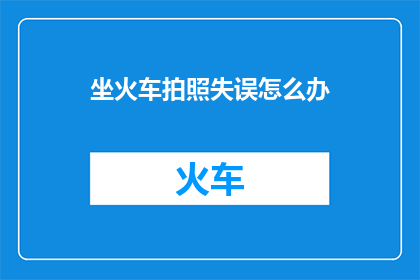 坐火车拍照失误怎么办