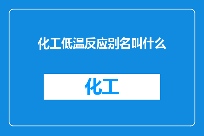 化工低温反应别名叫什么