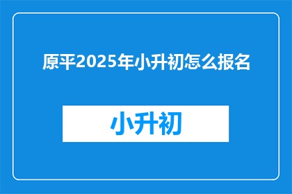 原平2025年小升初怎么报名
