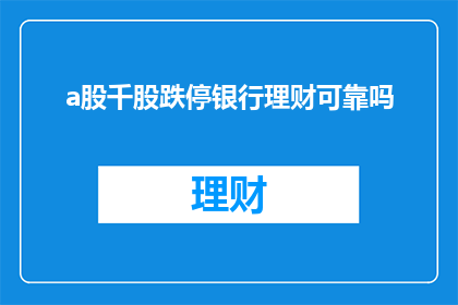 a股千股跌停银行理财可靠吗