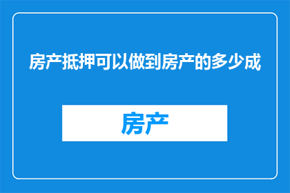 房产抵押可以做到房产的多少成