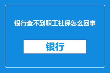 银行查不到职工社保怎么回事