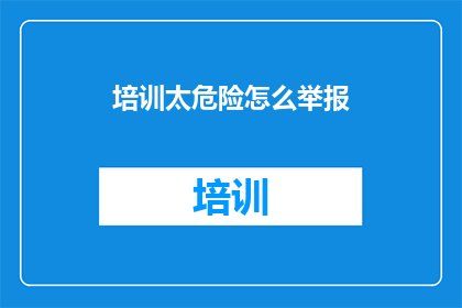 培训太危险怎么举报