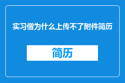 实习僧为什么上传不了附件简历