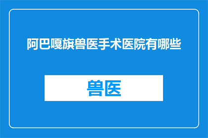 阿巴嘎旗兽医手术医院有哪些