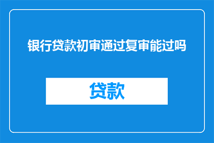 银行贷款初审通过复审能过吗