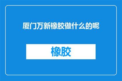厦门万新橡胶做什么的呢