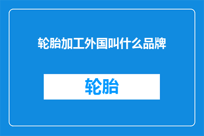 轮胎加工外国叫什么品牌