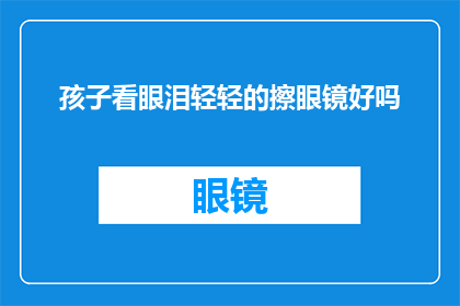 孩子看眼泪轻轻的擦眼镜好吗