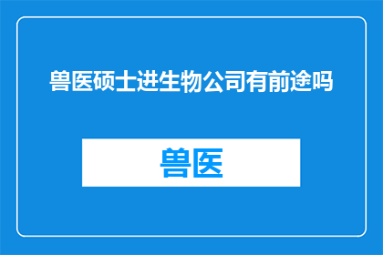 兽医硕士进生物公司有前途吗