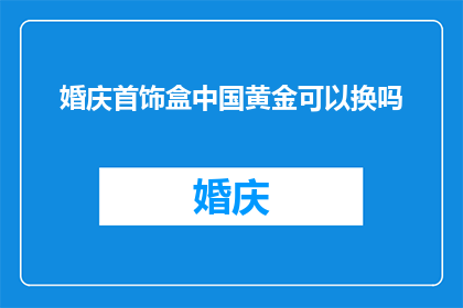 婚庆首饰盒中国黄金可以换吗