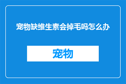 宠物缺维生素会掉毛吗怎么办
