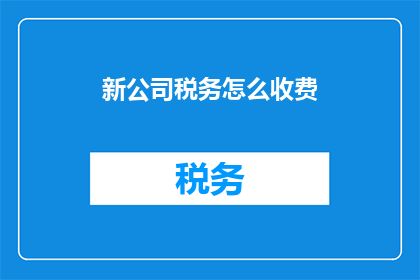新公司税务怎么收费