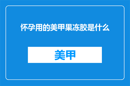怀孕用的美甲果冻胶是什么