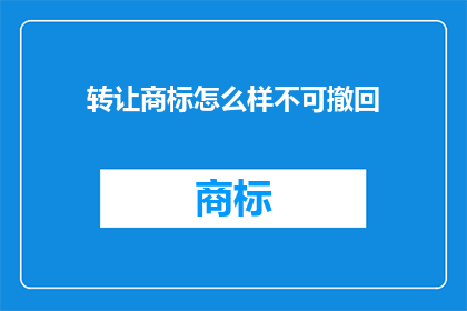转让商标怎么样不可撤回