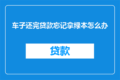 车子还完贷款忘记拿绿本怎么办