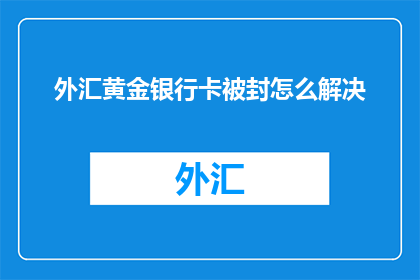 外汇黄金银行卡被封怎么解决