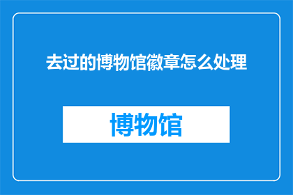 去过的博物馆徽章怎么处理