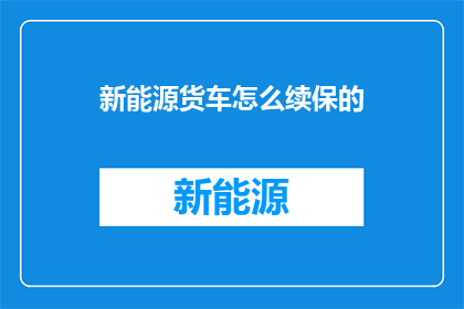 新能源货车怎么续保的