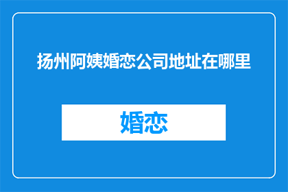 扬州阿姨婚恋公司地址在哪里