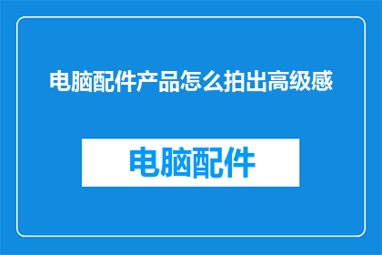 电脑配件产品怎么拍出高级感