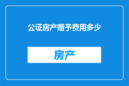 公证房产赠予费用多少