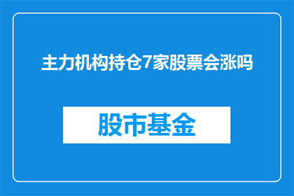 主力机构持仓7家股票会涨吗
