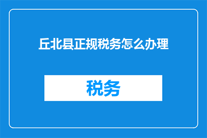 丘北县正规税务怎么办理