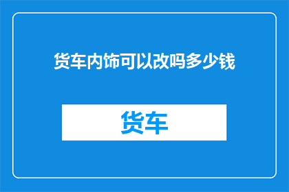 货车内饰可以改吗多少钱