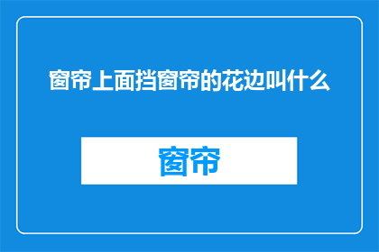 窗帘上面挡窗帘的花边叫什么