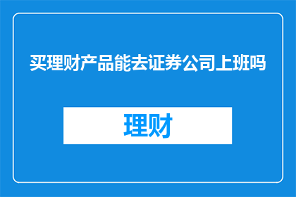 买理财产品能去证券公司上班吗