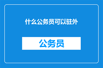 什么公务员可以驻外