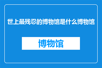 世上最残忍的博物馆是什么博物馆