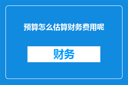 预算怎么估算财务费用呢