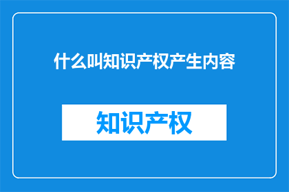 什么叫知识产权产生内容