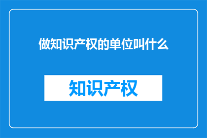做知识产权的单位叫什么