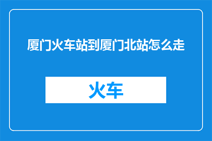 厦门火车站到厦门北站怎么走