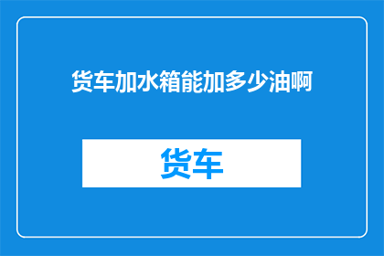 货车加水箱能加多少油啊