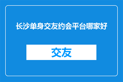长沙单身交友约会平台哪家好