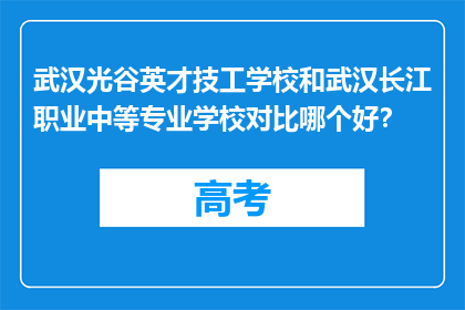 武汉光谷英才技工学校和武汉长江职业中等专业学校对比哪个好？