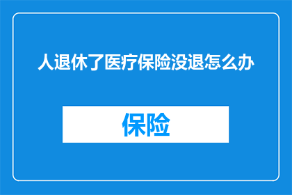人退休了医疗保险没退怎么办