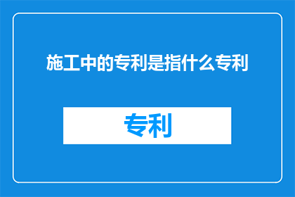 施工中的专利是指什么专利